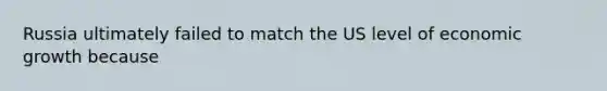 Russia ultimately failed to match the US level of economic growth because