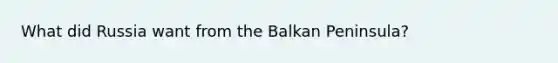 What did Russia want from the Balkan Peninsula?