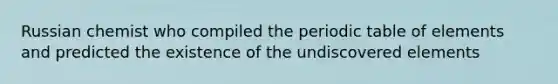 Russian chemist who compiled the periodic table of elements and predicted the existence of the undiscovered elements
