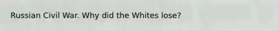 Russian Civil War. Why did the Whites lose?