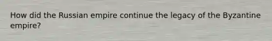 How did the Russian empire continue the legacy of the Byzantine empire?