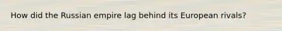 How did the Russian empire lag behind its European rivals?