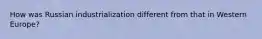 How was Russian industrialization different from that in Western Europe?