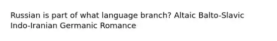 Russian is part of what language branch? Altaic Balto-Slavic Indo-Iranian Germanic Romance