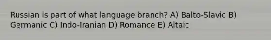 Russian is part of what language branch? A) Balto-Slavic B) Germanic C) Indo-Iranian D) Romance E) Altaic