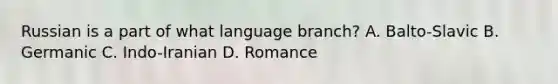 Russian is a part of what language branch? A. Balto-Slavic B. Germanic C. Indo-Iranian D. Romance