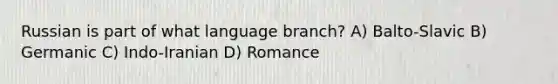 Russian is part of what language branch? A) Balto-Slavic B) Germanic C) Indo-Iranian D) Romance