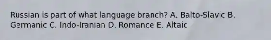 Russian is part of what language branch? A. Balto-Slavic B. Germanic C. Indo-Iranian D. Romance E. Altaic