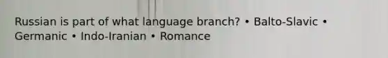 Russian is part of what language branch? • Balto-Slavic • Germanic • Indo-Iranian • Romance