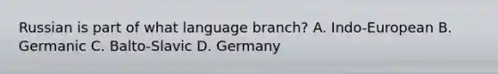 Russian is part of what language branch? A. Indo-European B. Germanic C. Balto-Slavic D. Germany