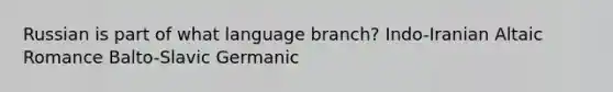 Russian is part of what language branch? Indo-Iranian Altaic Romance Balto-Slavic Germanic