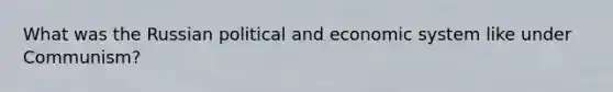 What was the Russian political and economic system like under Communism?