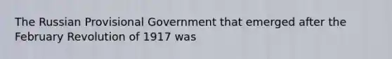 The Russian Provisional Government that emerged after the February Revolution of 1917 was