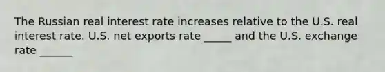 The Russian real interest rate increases relative to the U.S. real interest rate. U.S. net exports rate _____ and the U.S. exchange rate ______