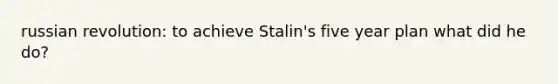 russian revolution: to achieve Stalin's five year plan what did he do?