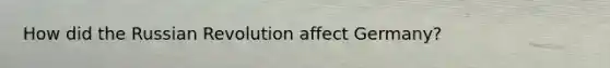 How did the Russian Revolution affect Germany?