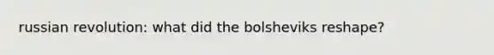 russian revolution: what did the bolsheviks reshape?