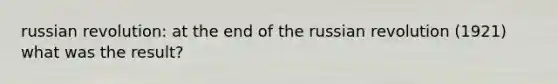 russian revolution: at the end of the russian revolution (1921) what was the result?