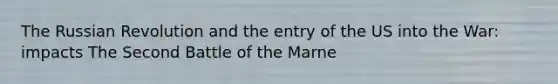 The Russian Revolution and the entry of the US into the War: impacts The Second Battle of the Marne