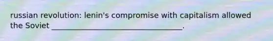russian revolution: lenin's compromise with capitalism allowed the Soviet __________________________________.