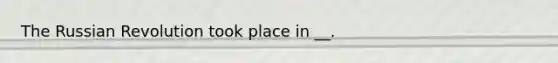 The Russian Revolution took place in __.
