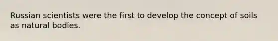 Russian scientists were the first to develop the concept of soils as natural bodies.