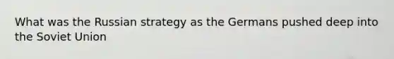 What was the Russian strategy as the Germans pushed deep into the Soviet Union