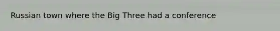 Russian town where the Big Three had a conference