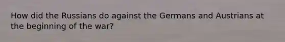 How did the Russians do against the Germans and Austrians at the beginning of the war?