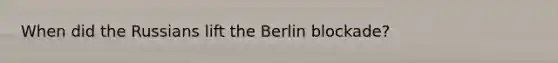 When did the Russians lift the Berlin blockade?