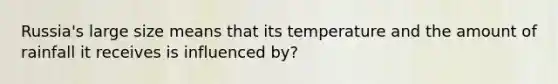 Russia's large size means that its temperature and the amount of rainfall it receives is influenced by?