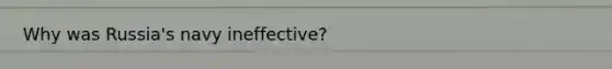Why was Russia's navy ineffective?