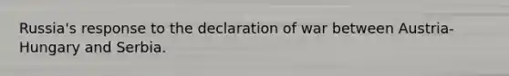 Russia's response to the declaration of war between Austria-Hungary and Serbia.