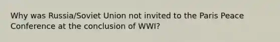 Why was Russia/Soviet Union not invited to the Paris Peace Conference at the conclusion of WWI?