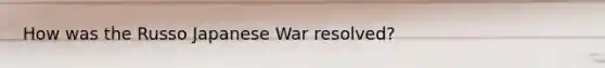 How was the Russo Japanese War resolved?