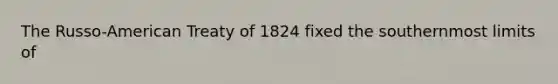 The Russo-American Treaty of 1824 fixed the southernmost limits of