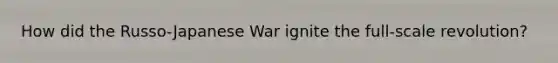 How did the Russo-Japanese War ignite the full-scale revolution?