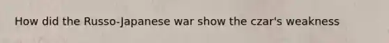 How did the Russo-Japanese war show the czar's weakness