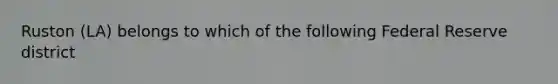 Ruston (LA) belongs to which of the following Federal Reserve district