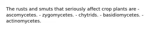 The rusts and smuts that seriously affect crop plants are - ascomycetes. - zygomycetes. - chytrids. - basidiomycetes. - actinomycetes.