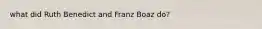 what did Ruth Benedict and Franz Boaz do?