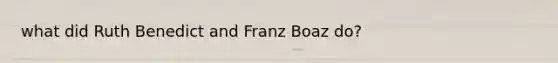 what did Ruth Benedict and Franz Boaz do?