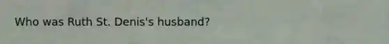 Who was Ruth St. Denis's husband?