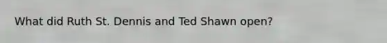 What did Ruth St. Dennis and Ted Shawn open?