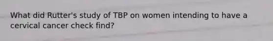 What did Rutter's study of TBP on women intending to have a cervical cancer check find?