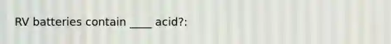 RV batteries contain ____ acid?: