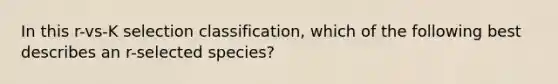 In this r-vs-K selection classification, which of the following best describes an r-selected species?