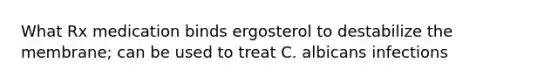 What Rx medication binds ergosterol to destabilize the membrane; can be used to treat C. albicans infections