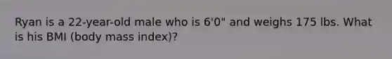 Ryan is a 22-year-old male who is 6'0" and weighs 175 lbs. What is his BMI (body mass index)?