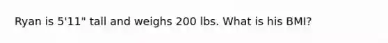 Ryan is 5'11" tall and weighs 200 lbs. What is his BMI?